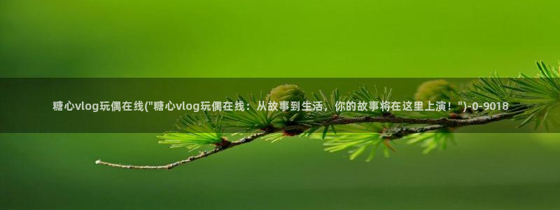 糖心成年版糖心vlog：糖心vlog玩偶在线(\