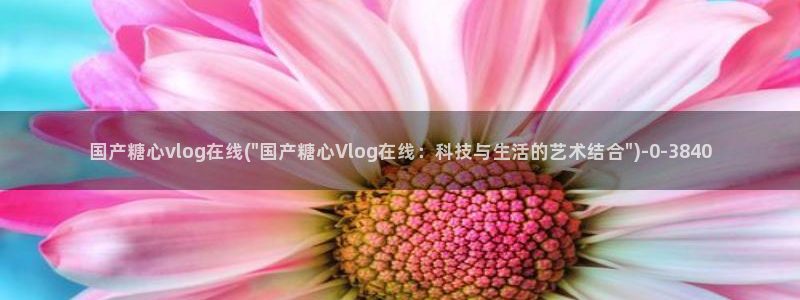 糖心vlog视频在线免费观看：国产糖心vlog在线(\