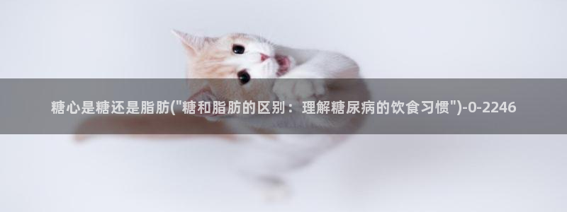 糖心vlog小妈：糖心是糖还是脂肪(\